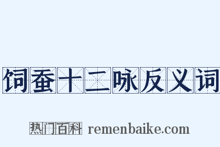 饲蚕十二咏反义词是什么意思的图片